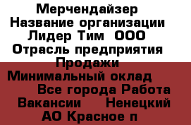 Мерчендайзер › Название организации ­ Лидер Тим, ООО › Отрасль предприятия ­ Продажи › Минимальный оклад ­ 18 000 - Все города Работа » Вакансии   . Ненецкий АО,Красное п.